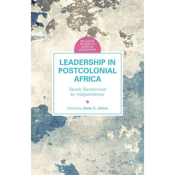 Palgrave Studies in African Leadership Leadership in Postcolonial Africa: Trends Transformed by Independence, (Hardcover)