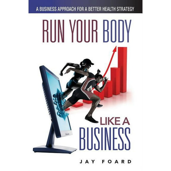 Run Your Body Like a Business: A Business Approach for a Better Health Strategy (Paperback) by Jay Foard