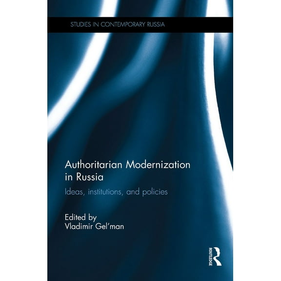 Studies in Contemporary Russia Authoritarian Modernization in Russia: Ideas, Institutions, and Policies, (Hardcover)