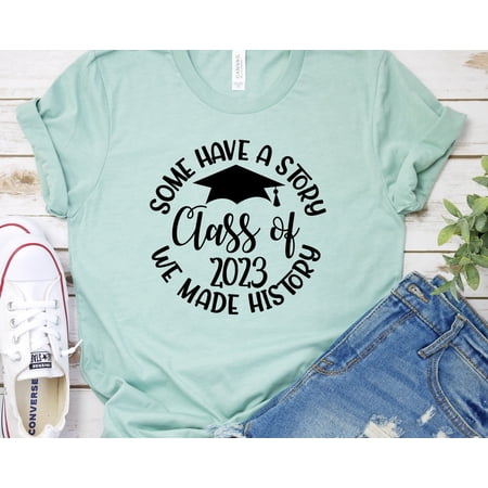 Class of 2023 Shirts Some Have a Story We Made History Shirts Seniors Shirts Senior 2023 S