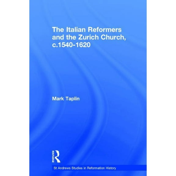 St Andrews Studies in Reformation Histor The Italian Reformers and the Zurich Church, c.1540-1620, (Hardcover)