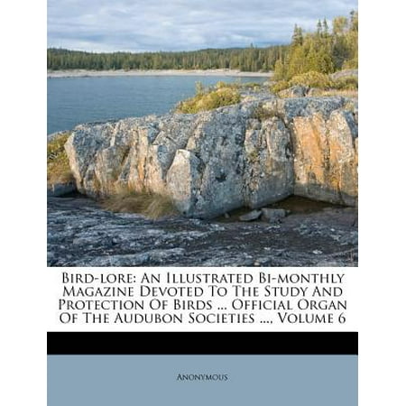 Bird Magazine Bird-Lore : An Illustrated Bi-Monthly Magazine Devoted to the Study and Protection of Birds ... Official Organ of the Audubon Societies ..., Volume 6 ()