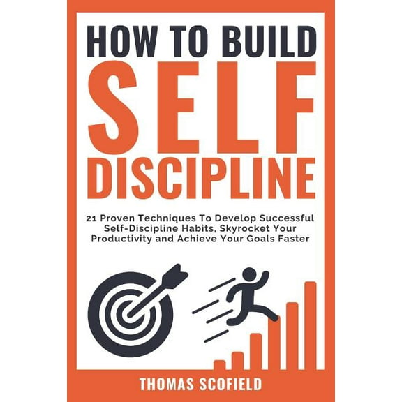 How to Build Self-Discipline: 21 Proven Techniques to Develop Successful Self-Discipline Habits, Skyrocket Your Productivity and Achieve Your Goals