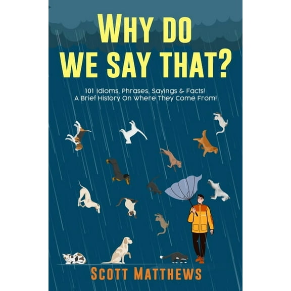 Why Do We Say That? 101 Idioms, Phrases, Sayings & Facts! A Brief History On Where They Come From!, (Paperback)