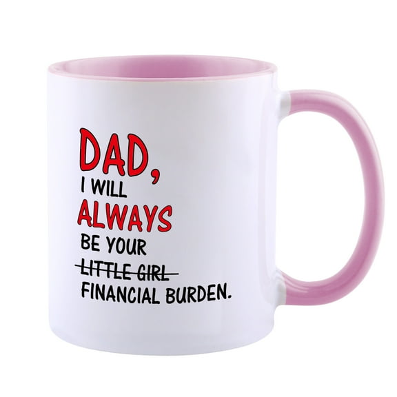 Father's Day Mug For Dad From Daughter -Dad I Will Always Be Your Little Girl Financial Burden Coffee Mug - Cute Funny Unique Cup Idea Perfect For Birthday, Christmas, Thanksgiving Day