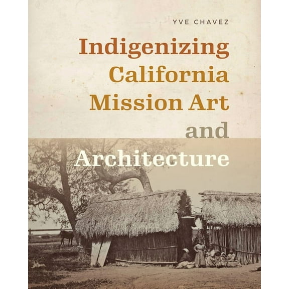 Critical Ethnic Studies and Visual Cultu Indigenizing California Mission Art and Architecture, (Paperback)