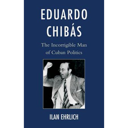 Eduardo Chib 225 S The Incorrigible Man Of Cuban Politics
