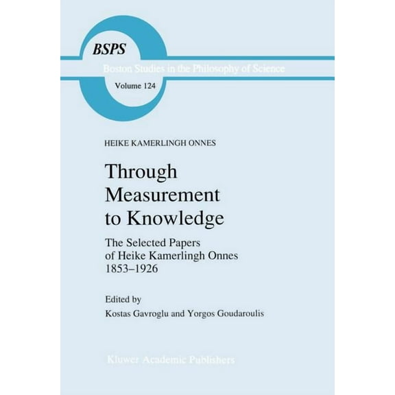 Boston Studies in the Philosophy and His Through Measurement to Knowledge: The Selected Papers of Heike Kamerlingh Onnes 1853-1926, Book 124, (Hardcover)
