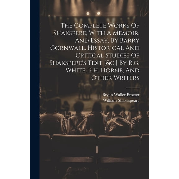 The Complete Works Of Shakspere, With A Memoir, And Essay, By Barry Cornwall. Historical And Critical Studies Of Shakspe, (Paperback)