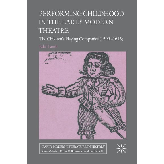 Early Modern Literature in History Performing Childhood in the Early Modern Theatre: The Children&apos;s Playing Companies (1599-1613), (Paperback)