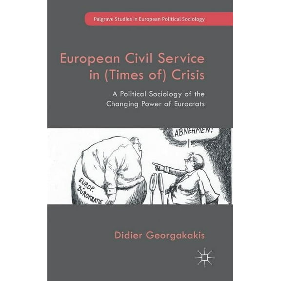 Palgrave Studies in European Political S European Civil Service in (Times Of) Crisis: A Political Sociology of the Changing Power of Eurocrats, (Hardcover)