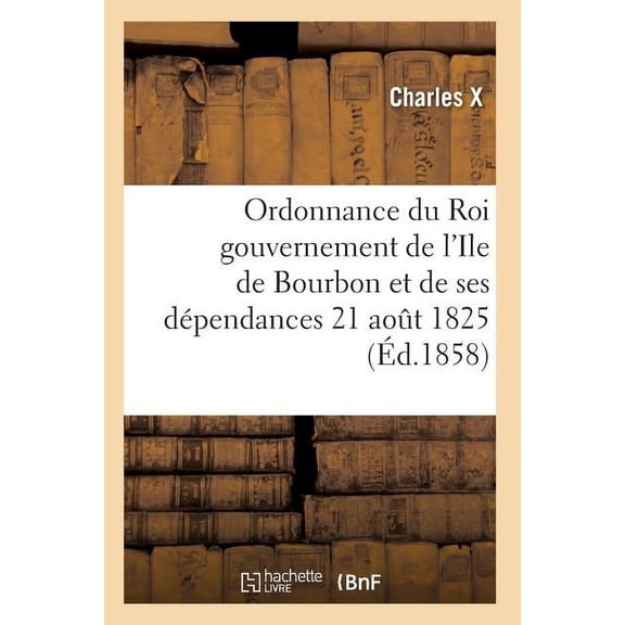 Sciences Sociales: Ordonnance Du Roi Concernant Le Gouvernement de l'Ile de Bourbon Et de Ses Dépendances 21 Août 1825 (Paperback)