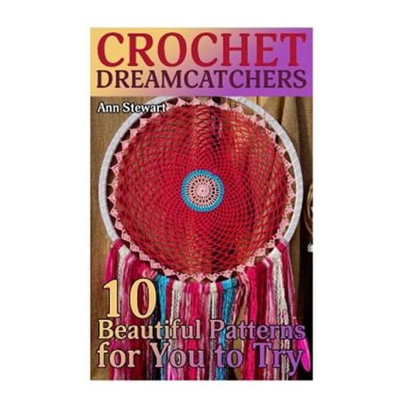 Crochet Book: Crochet Dreamcatchers: 10 Beautiful Patterns for You to Try: (Crochet Patterns, Crochet Stitches) (Paperback)