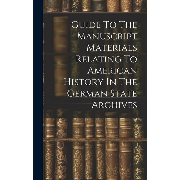 Guide To The Manuscript Materials Relating To American History In The German State Archives (Hardcover)