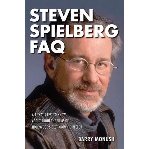 FAQ: Steven Spielberg FAQ : All That's Left to Know About the Films of Hollywood's Best-Known Director (Paperback)