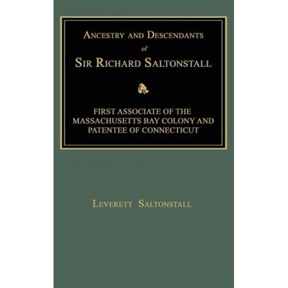 Ancestry and Descendants of Sir Richard Saltonstall: First Associate of the Massachusetts Bay Colony and Patentee of Connecticut (Hardcover)