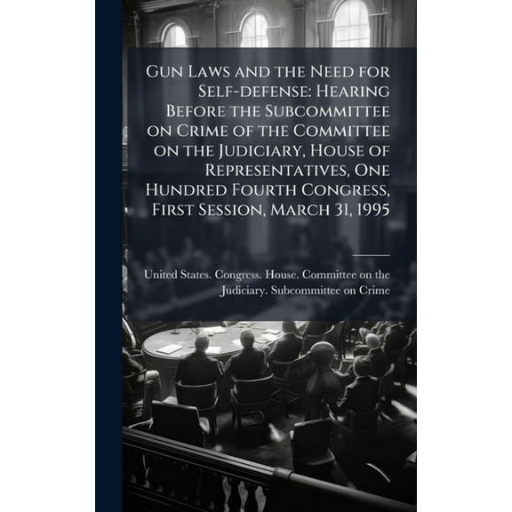 Gun Laws and the Need for Self-defense: Hearing Before the Subcommittee on Crime of the Committee on the Judiciary, Hous, (Hardcover)