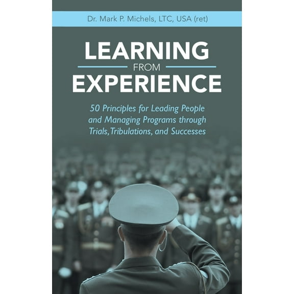 Learning from Experience: 50 Principles for Leading People and Managing Programs Through Trials, Tribulations, and Successes (Paperback)