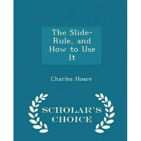 The Slide-Rule, and How to Use It - Scholar's Choice Edition