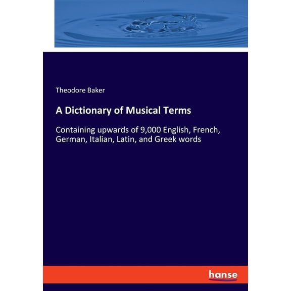 A Dictionary of Musical Terms: Containing upwards of 9,000 English, French, German, Italian, Latin, and Greek words, (Paperback)