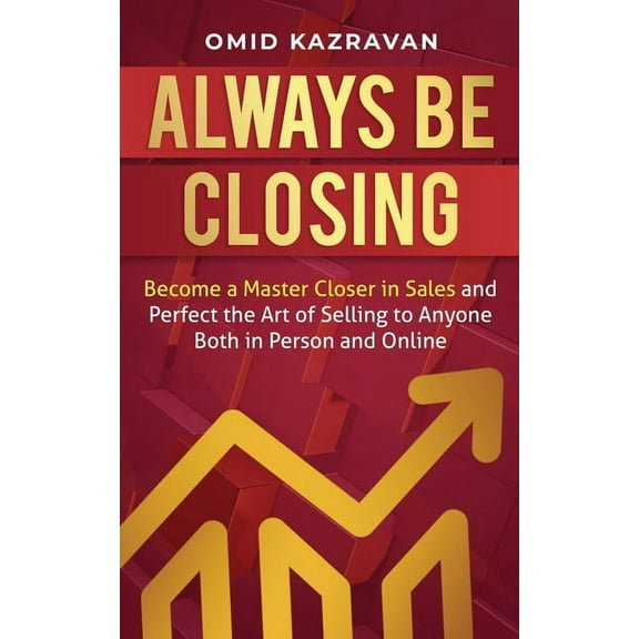 Always Be Closing: Become a master closer in sales and perfect the art of selling to anyone both in person and online, (Paperback)
