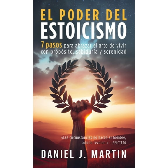 Desarrollo Personal Y Autoayuda El poder del estoicismo: 7 pasos para abrazar el arte de vivir con propósito, sabidurÃa y serenidad, (Hardcover)