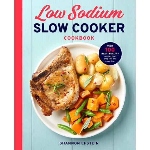 Low Sodium Slow Cooker Cookbook: Over 100 Heart Healthy Recipes That Prep Fast and Cook Slow, (Paperback)