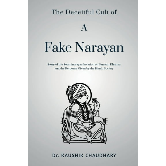 The Deceitful Cult of A Fake Narayan: Story of the Swaminarayan Invasion on Sanatan Dharma and the Response Given by the, (Paperback)