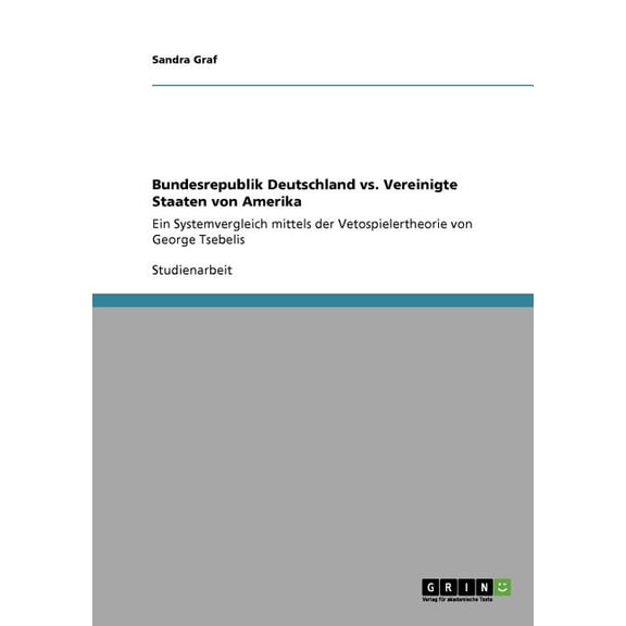 Bundesrepublik Deutschland vs. Vereinigte Staaten von Amerika : Ein Systemvergleich mittels der Vetospielertheorie von George Tsebelis (Paperback)