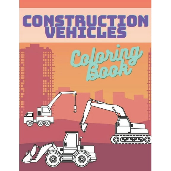 Construction Vehicles Coloring Book: Activity Book For Kids Cranes Tractors Diggers Trucks Dumpers (Paperback)