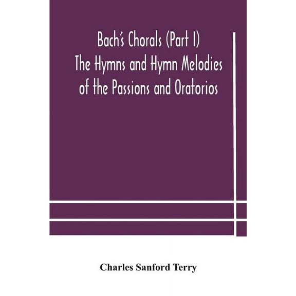 Bach's Chorals (Part I) The Hymns and Hymn Melodies of the Passions and Oratorios, (Paperback)