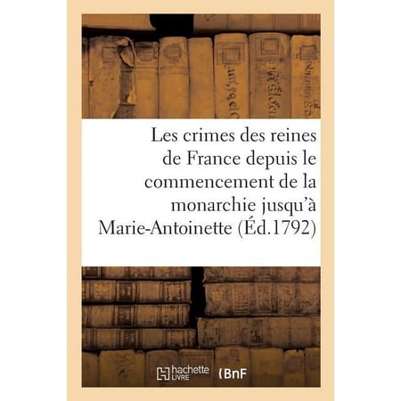Histoire: Les Crimes Des Reines de France Depuis Le Commencement de la Monarchie Jusqu à: Marie-Antoinette (Paperback)