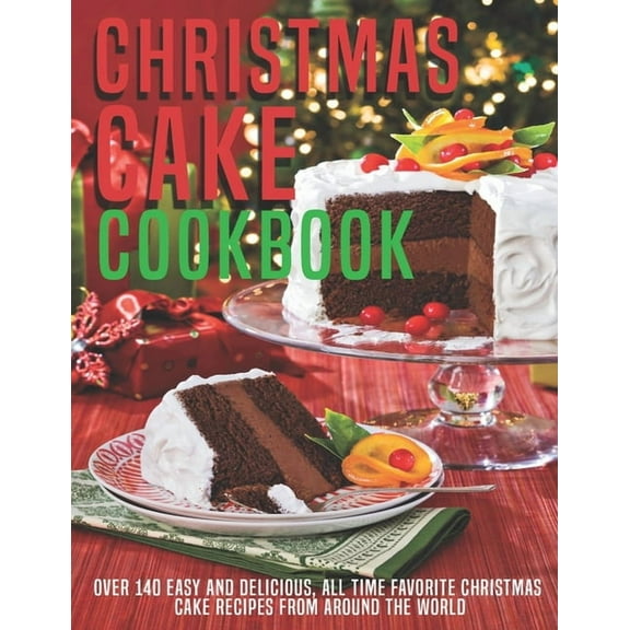 Christmas Cake Cookbook: Over 140 Easy And Delicious, All Time Favorite Christmas Cake Recipes From Around The World