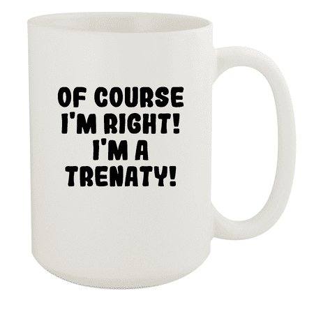 

Of Course I m Right! I m A Trenaty! - Ceramic 15oz White Mug White
