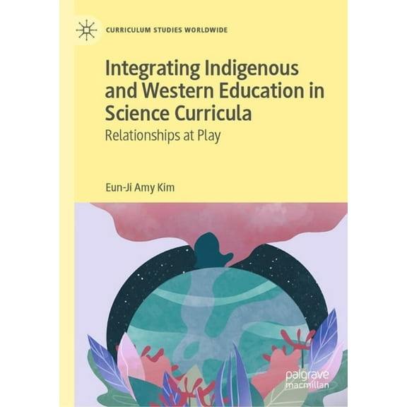 Curriculum Studies Worldwide Integrating Indigenous and Western Education in Science Curricula: Relationships at Play, (Hardcover)