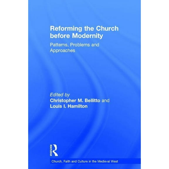 Church, Faith and Culture in the Medieva Reforming the Church before Modernity: Patterns, Problems and Approaches, (Hardcover)