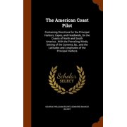 The American Coast Pilot : Containing Directions for the Principal Harbors, Capes, and Headlands, On the Coasts of North and South America...With the Prevailing Winds, Setting of the Currents, &c., and the Latitudes and Longitudes of the Principal Harbors (Hardcover)