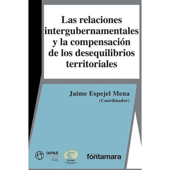 LAS RELACIONES INTERGUBERNAMENTALES Y LA COMPENSACION DE LOS DESEQUILIBRIOS TERRITORIALES DISTRIBUCIONES FONTAMARA JAIME ESPEJEL MENA