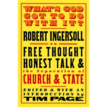 What's God Got to Do with It?: Robert Ingersoll on Free Thought, Honest Talk and the Separation of Church and State (Paperback)