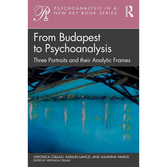 Psychoanalysis in a New Key Book From Budapest to Psychoanalysis: Three Portraits and their Analytic Frames, (Paperback)