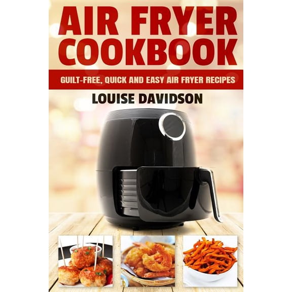 Air Fryer Cookbook: Guilt-Free, Quick and Easy Air Fryer Recipes, (Paperback)