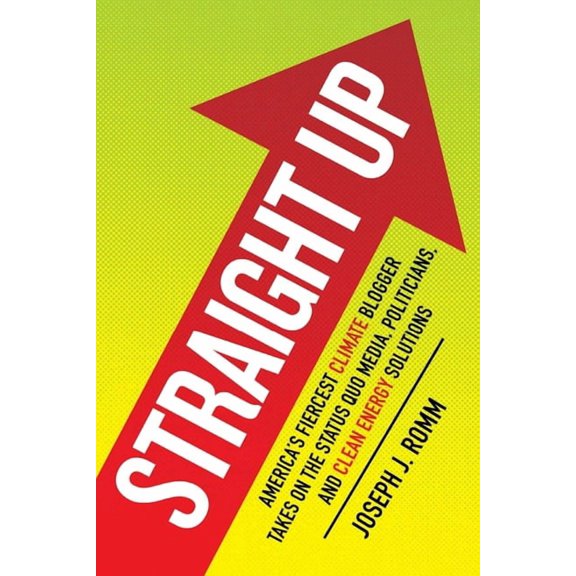 Straight Up: America's Fiercest Climate Blogger Takes on the Status Quo Media, Politicians, and Clean Energy Solutions, (Paperback)