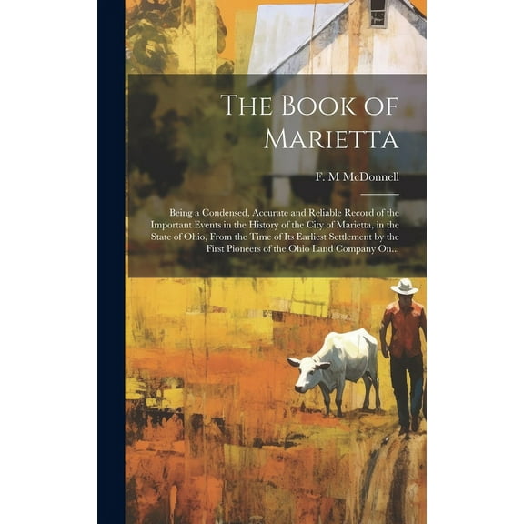 The Book of Marietta : Being a Condensed, Accurate and Reliable Record of the Important Events in the History of the City of Marietta, in the State of Ohio, From the Time of Its Earliest Settlement by the First Pioneers of the Ohio Land Company On... (Hardcover)