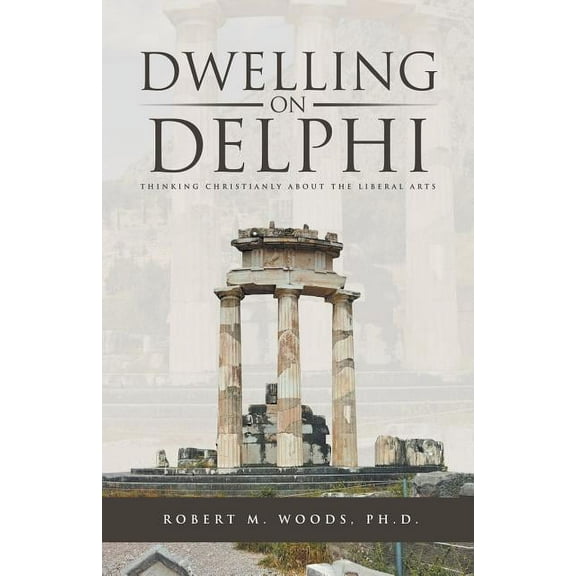 Dwelling on Delphi: Thinking Christianly about the Liberal Arts, (Paperback)