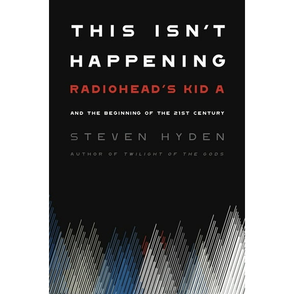 This Isn't Happening: Radiohead's Kid A and the Beginning of the 21st Century, (Paperback)