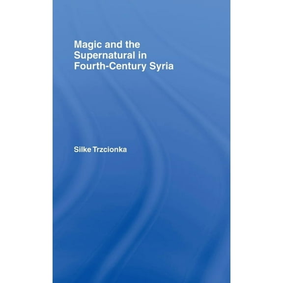 Magic and the Supernatural in Fourth Century Syria, (Hardcover)