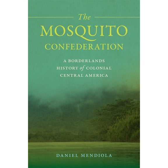 Early American Places The Mosquito Confederation: A Borderlands History of Colonial Central America, (Paperback)
