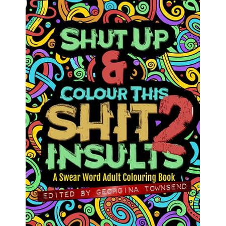 Shut Up & Colour This Shit 2 : Insults: A Swear Word Adult Colouring