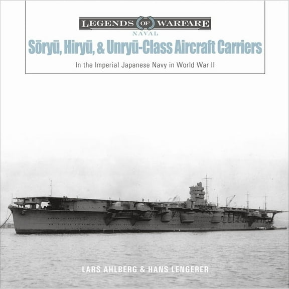 Legends of Warfare: Naval Sōryū, Hiryū, and Unryū-Class Aircraft Carriers: In the Imperial Japanese Navy Durin, Book 17, (Hardcover)