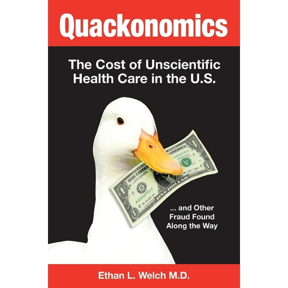 Quackonomics!: The Cost of Unscientific Health Care in the U.S. ...and Other Fraud Found Along the Way, (Paperback)